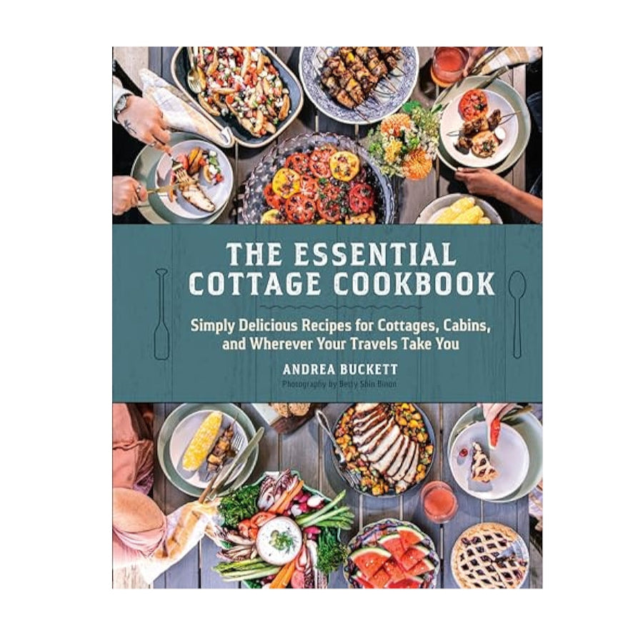 Andrea Buckett - The Essential Cottage Cookbook: Simply Delicious Recipes for Cottages, Cabins, and Wherever Your Travels Take You
